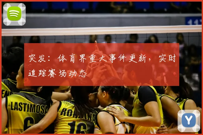 突发:体育界重大事件更新,实时追踪赛场动态