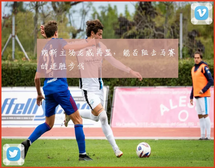 朗斯主场龙威再显,能否阻击马赛的连胜步伐