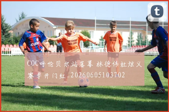 COC呼伦贝尔站落幕 林德伟杜炫义赛季开门红_20260605103702