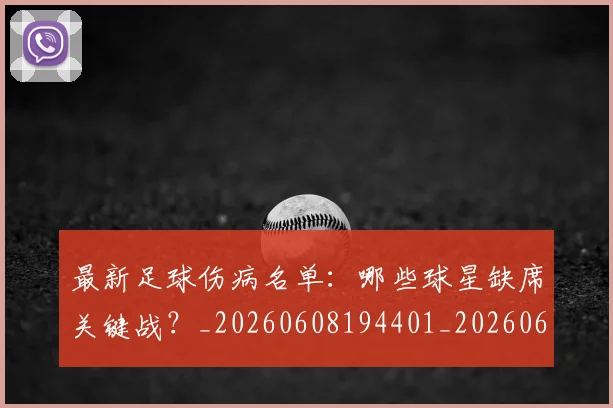 最新足球伤病名单：哪些球星缺席关键战？_20260608194401_20260609190718