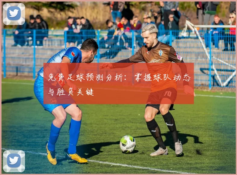 免费足球预测分析:掌握球队动态与胜负关键
