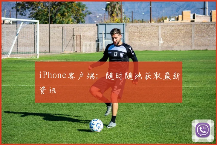 iPhone客户端:随时随地获取最新资讯