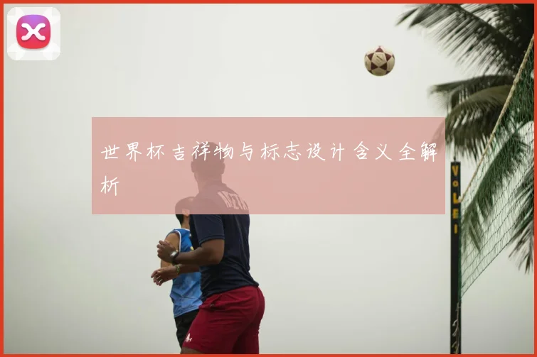 世界杯吉祥物与标志设计含义全解析