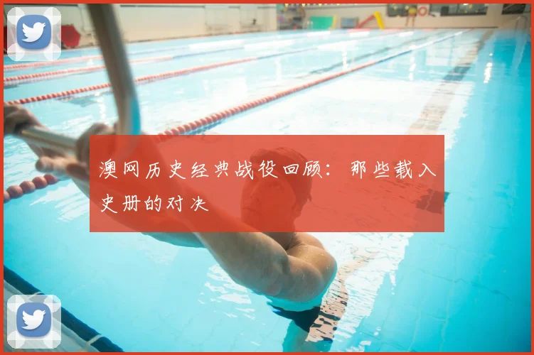 澳网历史经典战役回顾:那些载入史册的对决