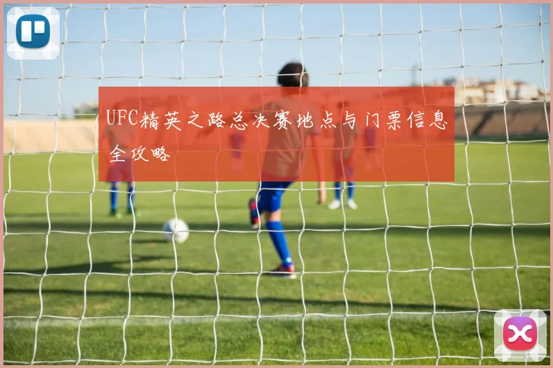 UFC精英之路总决赛地点与门票信息全攻略