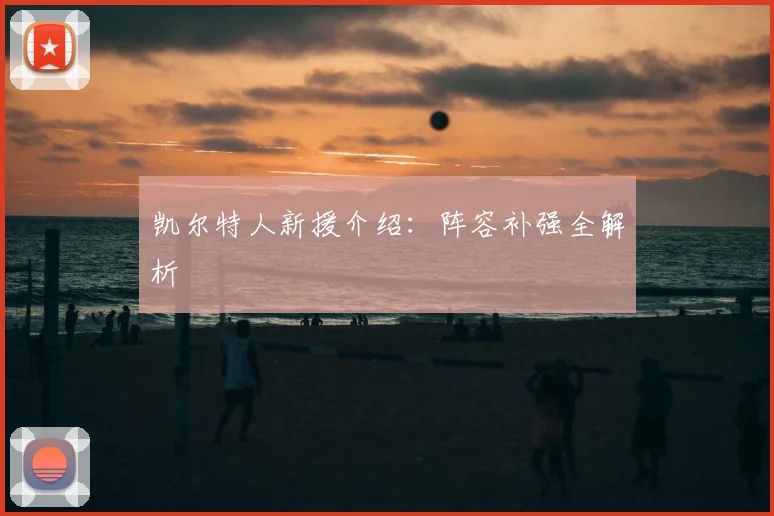 凯尔特人新援介绍：阵容补强全解析