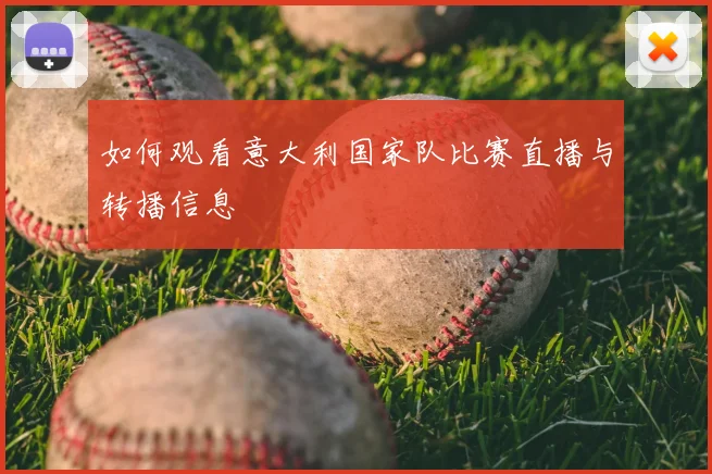 如何观看意大利国家队比赛直播与转播信息