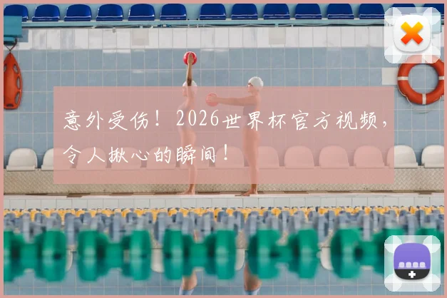 意外受伤！2026世界杯官方视频，令人揪心的瞬间！