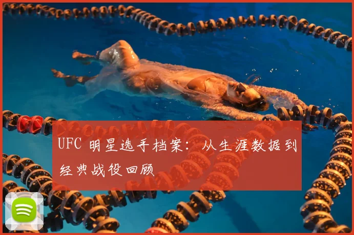 UFC 明星选手档案:从生涯数据到经典战役回顾