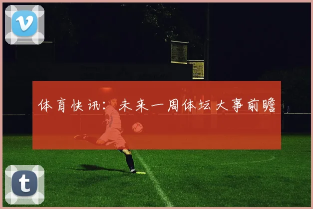 体育快讯:未来一周体坛大事前瞻