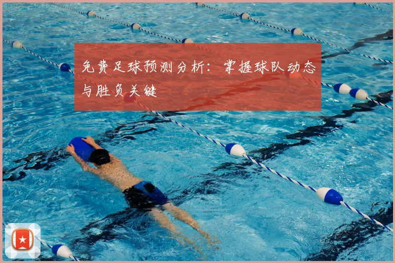 免费足球预测分析:掌握球队动态与胜负关键