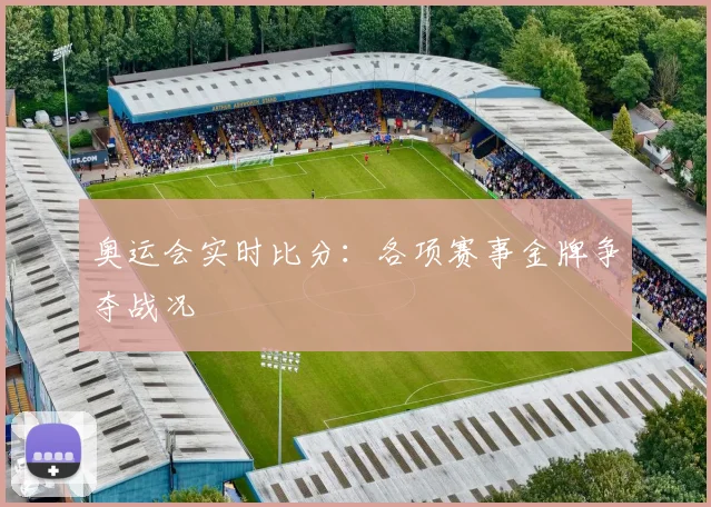奥运会实时比分：各项赛事金牌争夺战况