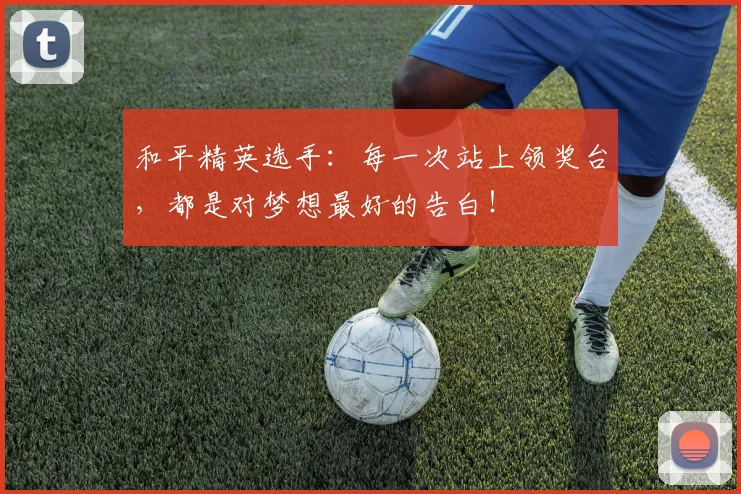 和平精英选手：每一次站上领奖台，都是对梦想最好的告白！