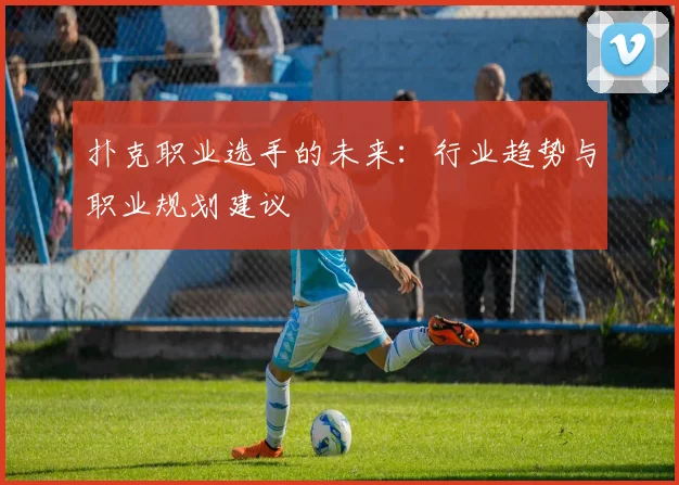 扑克职业选手的未来:行业趋势与职业规划建议
