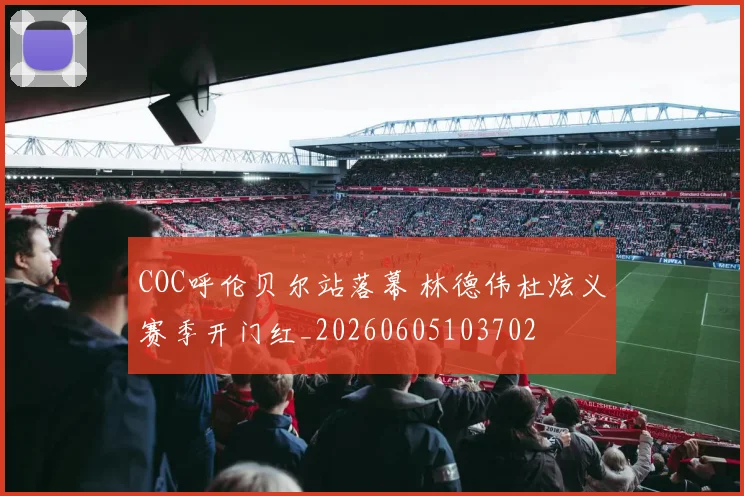 COC呼伦贝尔站落幕 林德伟杜炫义赛季开门红_20260605103702