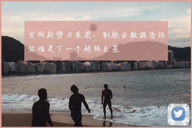 女网新势力来袭，制胜分数据告诉你谁是下一个超级巨星