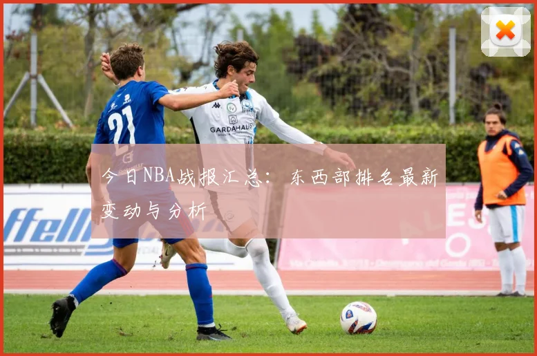 今日NBA战报汇总:东西部排名最新变动与分析