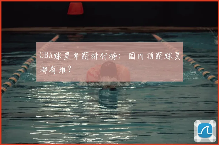 CBA球星年薪排行榜:国内顶薪球员都有谁?