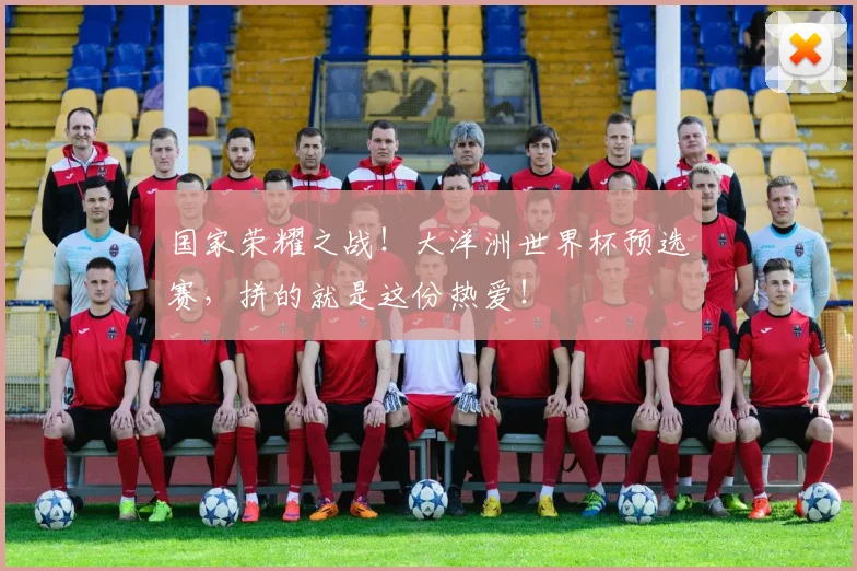 国家荣耀之战!大洋洲世界杯预选赛,拼的就是这份热爱!