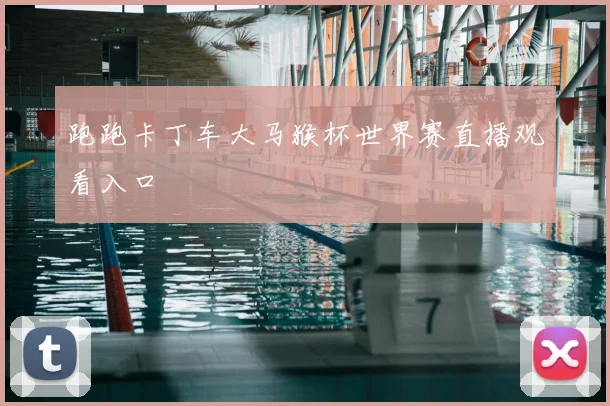 跑跑卡丁车大马猴杯世界赛直播观看入口