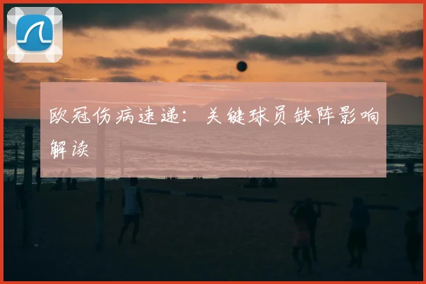 欧冠伤病速递:关键球员缺阵影响解读