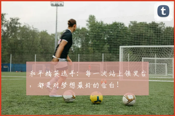 和平精英选手：每一次站上领奖台，都是对梦想最好的告白！