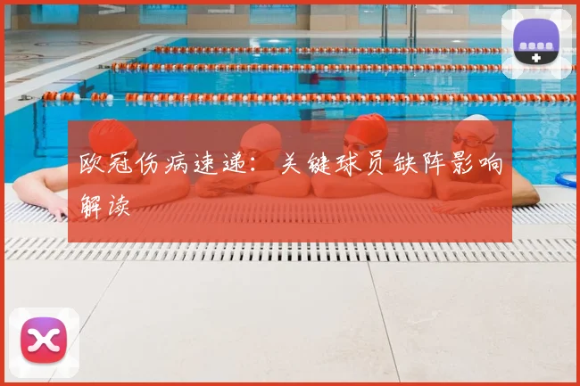 欧冠伤病速递:关键球员缺阵影响解读