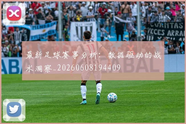 最新足球赛事分析:数据驱动的战术洞察_20260608194409