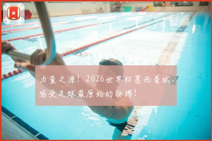 力量之源!2026世界杯墨西哥城,感受足球最原始的脉搏!