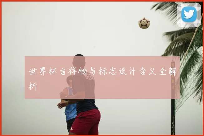 世界杯吉祥物与标志设计含义全解析