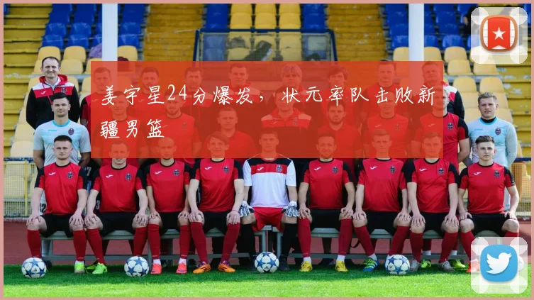 姜宇星24分爆发,状元率队击败新疆男篮