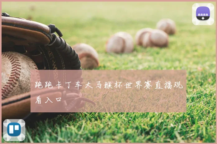 跑跑卡丁车大马猴杯世界赛直播观看入口
