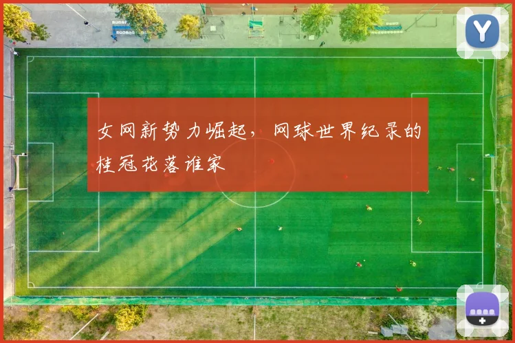 女网新势力崛起，网球世界纪录的桂冠花落谁家