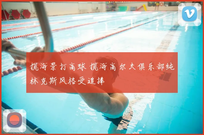 揽海景打高球 揽海高尔夫俱乐部纯林克斯风格受追捧