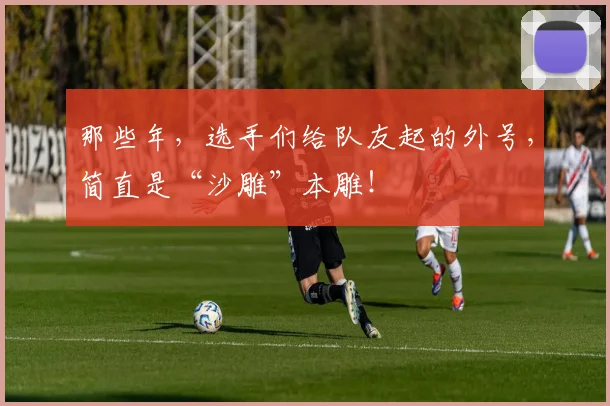 那些年,选手们给队友起的外号,简直是“沙雕”本雕!