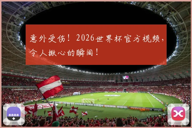 意外受伤!2026世界杯官方视频,令人揪心的瞬间!