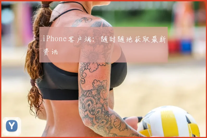 iPhone客户端:随时随地获取最新资讯