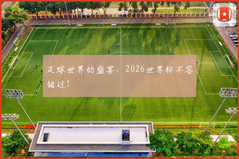足球世界的盛宴，2026世界杯不容错过！